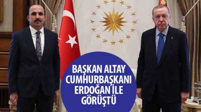 Başkan Altay Cumhurbaşkanı Erdoğan ile Görüştü
