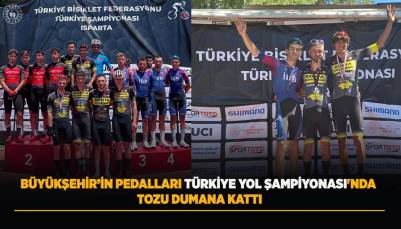 BÜYÜKŞEHİR’İN PEDALLARI TÜRKİYE YOL ŞAMPİYONASI’NDA TOZU DUMANA KATTI